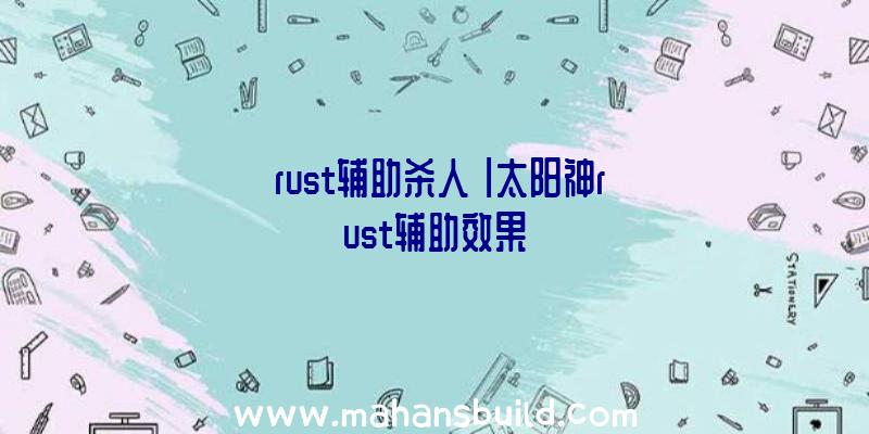 「rust辅助杀人」|太阳神rust辅助效果